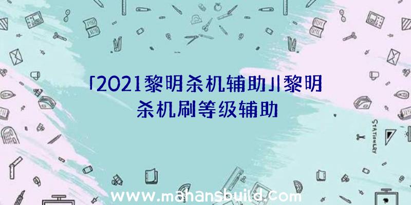 「2021黎明杀机辅助」|黎明杀机刷等级辅助